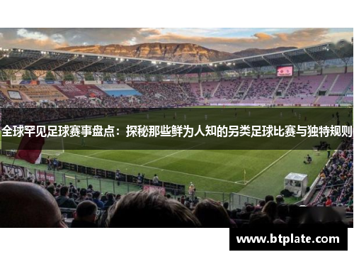 全球罕见足球赛事盘点：探秘那些鲜为人知的另类足球比赛与独特规则