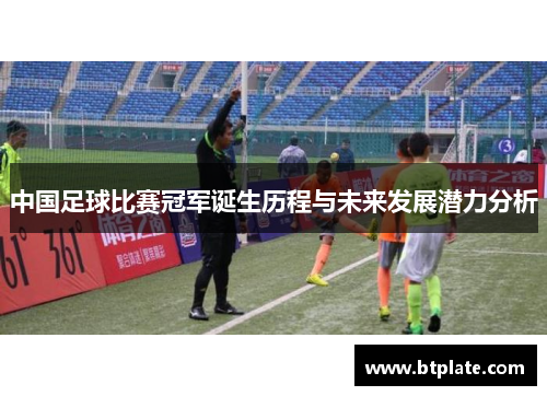 中国足球比赛冠军诞生历程与未来发展潜力分析