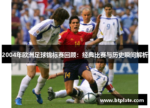 2004年欧洲足球锦标赛回顾：经典比赛与历史瞬间解析