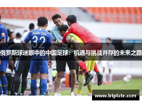 俄罗斯球迷眼中的中国足球：机遇与挑战并存的未来之路