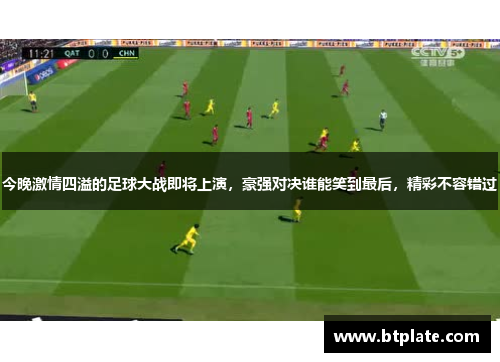 今晚激情四溢的足球大战即将上演，豪强对决谁能笑到最后，精彩不容错过