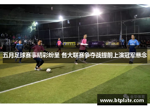 五月足球赛事精彩纷呈 各大联赛争夺战提前上演冠军悬念