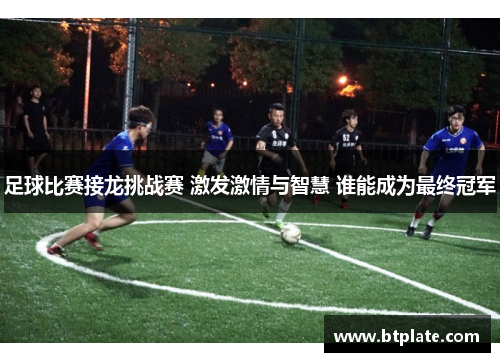 足球比赛接龙挑战赛 激发激情与智慧 谁能成为最终冠军