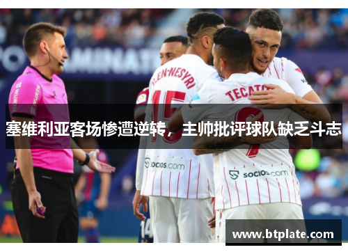 塞维利亚客场惨遭逆转，主帅批评球队缺乏斗志