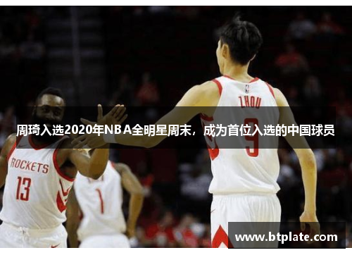 周琦入选2020年NBA全明星周末，成为首位入选的中国球员